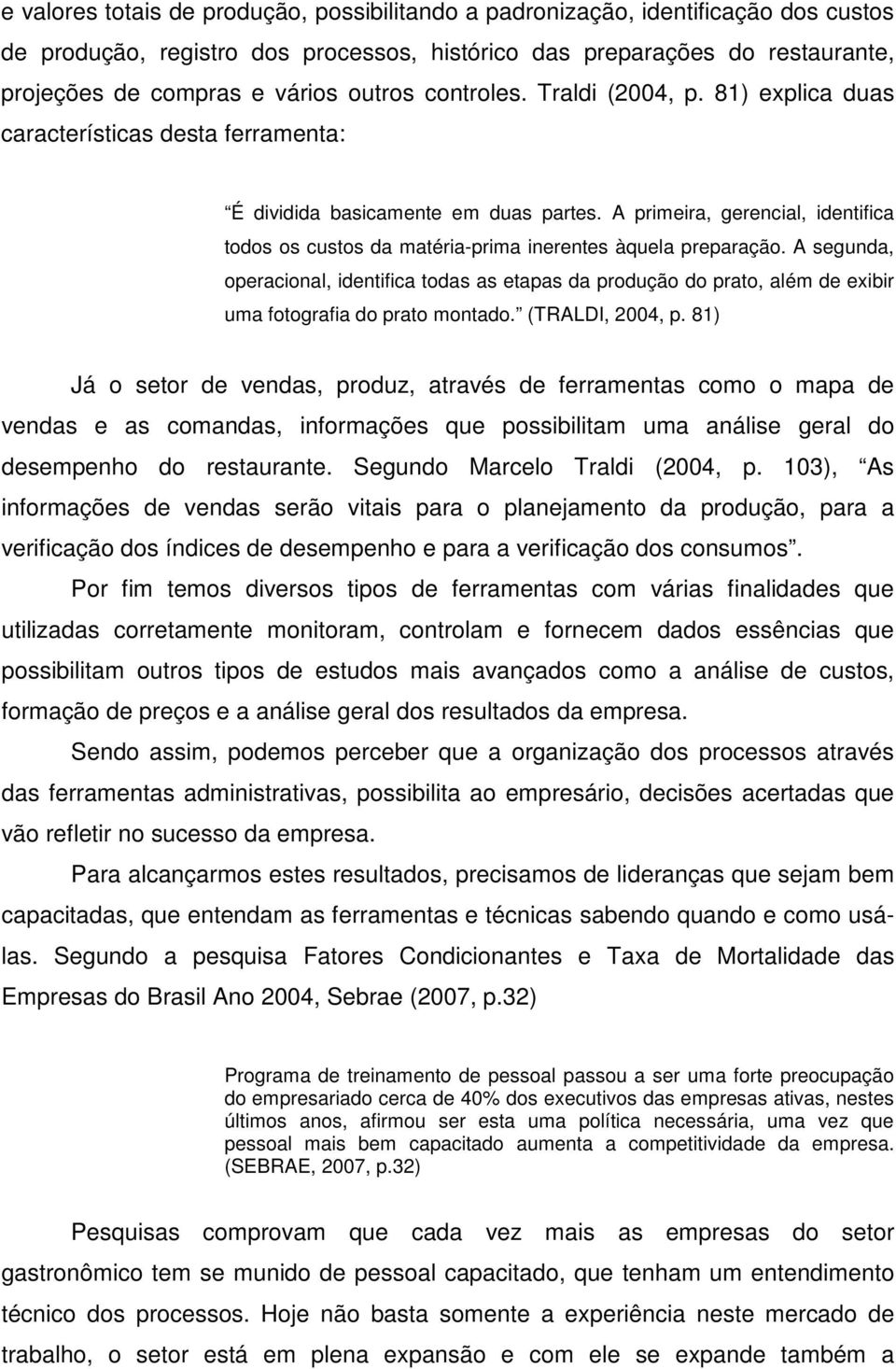 A primeira, gerencial, identifica todos os custos da matéria-prima inerentes àquela preparação.