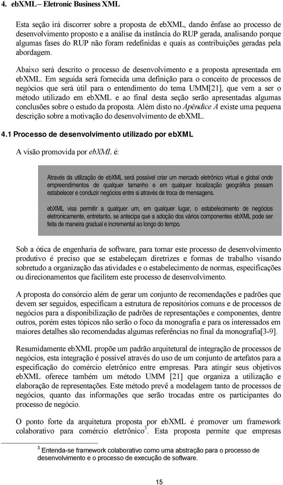 Em seguida será fornecida uma definição para o conceito de processos de negócios que será útil para o entendimento do tema UMM[21], que vem a ser o método utilizado em ebxml e ao final desta seção