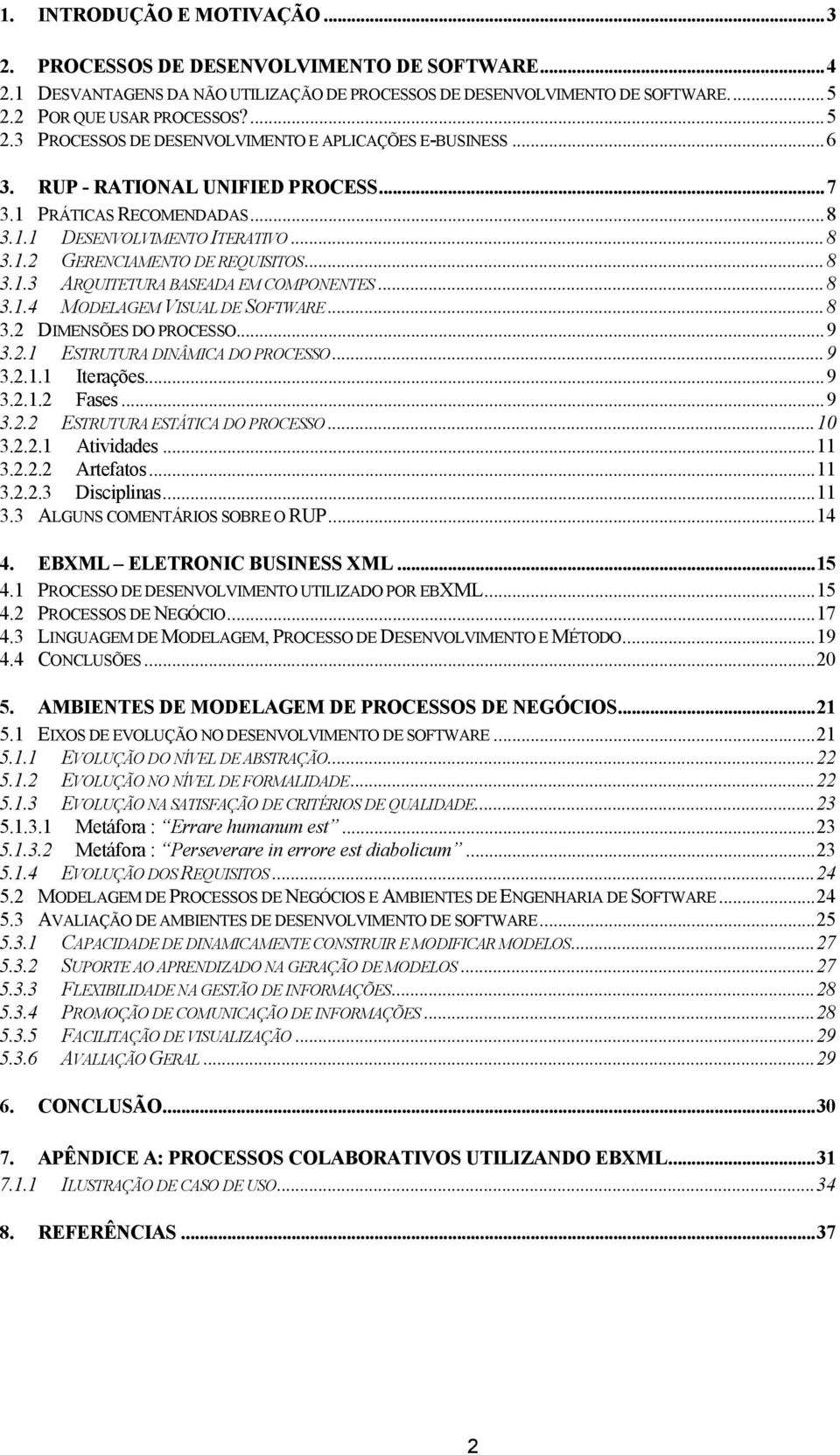 ..8 3.1.3 ARQUITETURA BASEADA EM COMPONENTES...8 3.1.4 MODELAGEM VISUAL DE SOFTWARE...8 3.2 DIMENSÕES DO PROCESSO...9 3.2.1 ESTRUTURA DINÂMICA DO PROCESSO...9 3.2.1.1 Iterações...9 3.2.1.2 Fases...9 3.2.2 ESTRUTURA ESTÁTICA DO PROCESSO.