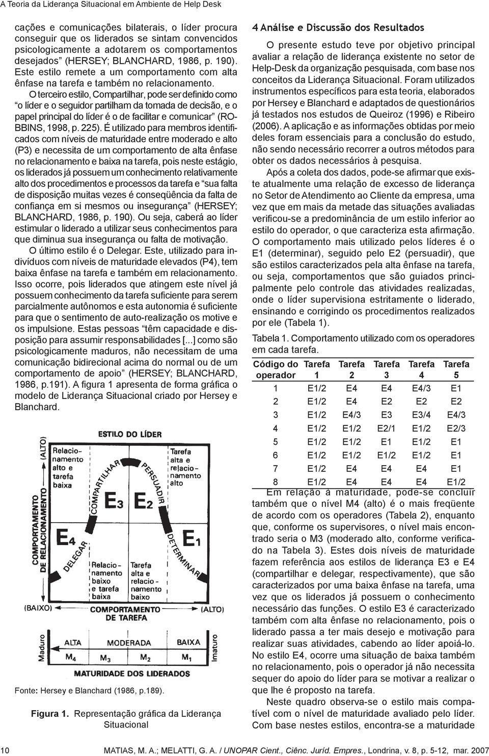 O terceiro estilo, Compartilhar, pode ser definido como o líder e o seguidor partilham da tomada de decisão, e o papel principal do líder é o de facilitar e comunicar (RO- BBINS, 1998, p. 225).