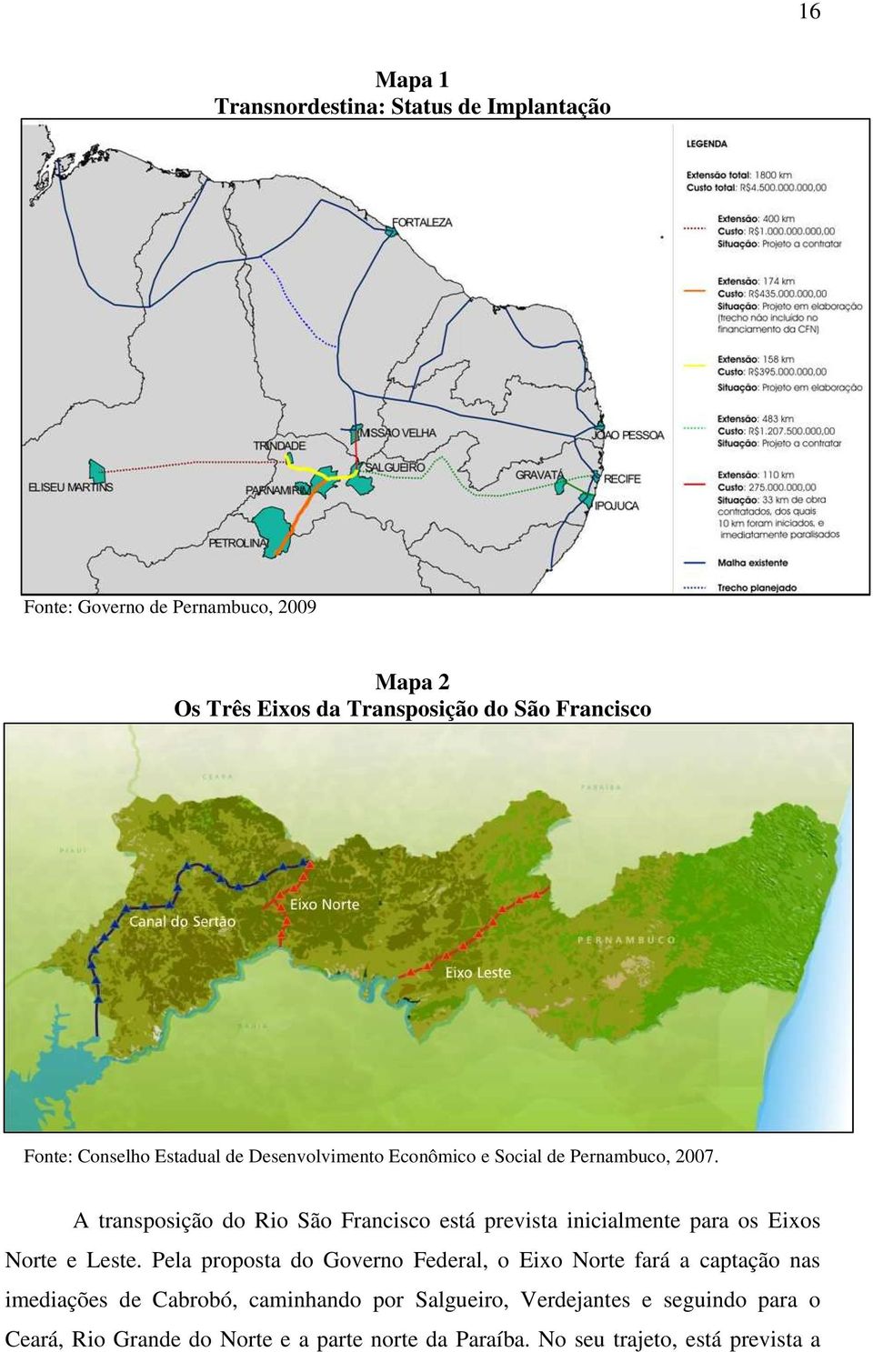 A transposição do Rio São Francisco está prevista inicialmente para os Eixos Norte e Leste.