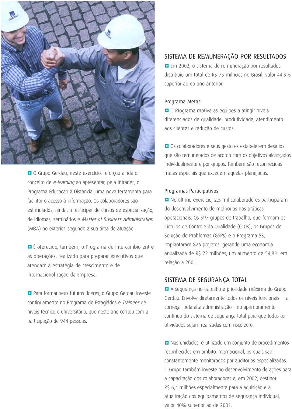 O Grupo Gerdau, neste exercício, reforçou ainda o conceito de e-learning ao apresentar, pela Intranet, o Programa Educação à Distância, uma nova ferramenta para facilitar o acesso à informação.