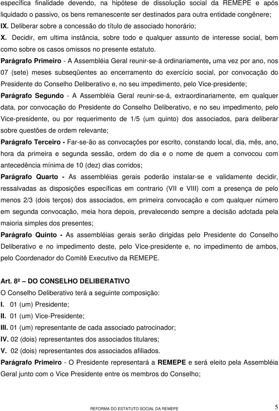 Parágrafo Primeiro - A Assembléia Geral reunir-se-á ordinariamente, uma vez por ano, nos 07 (sete) meses subseqüentes ao encerramento do exercício social, por convocação do Presidente do Conselho