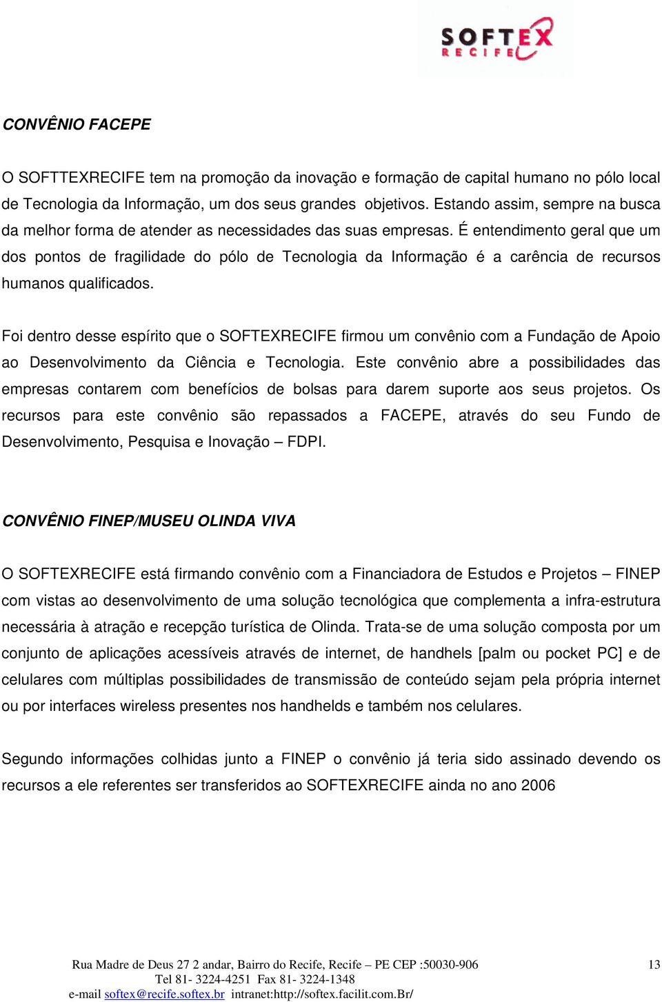 É entendimento geral que um dos pontos de fragilidade do pólo de Tecnologia da Informação é a carência de recursos humanos qualificados.