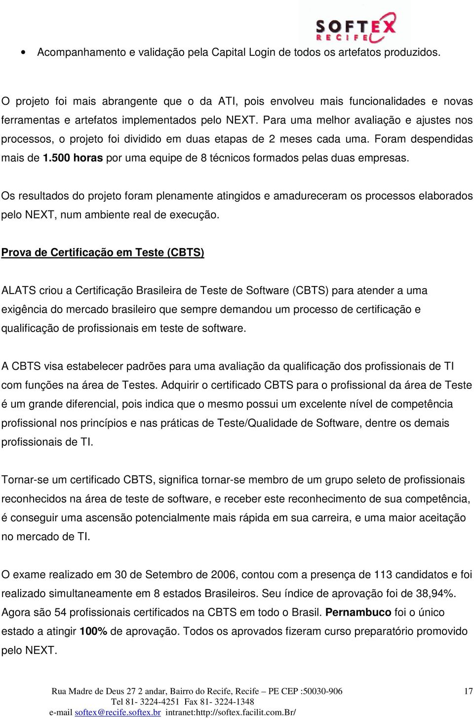 Para uma melhor avaliação e ajustes nos processos, o projeto foi dividido em duas etapas de 2 meses cada uma. Foram despendidas mais de 1.