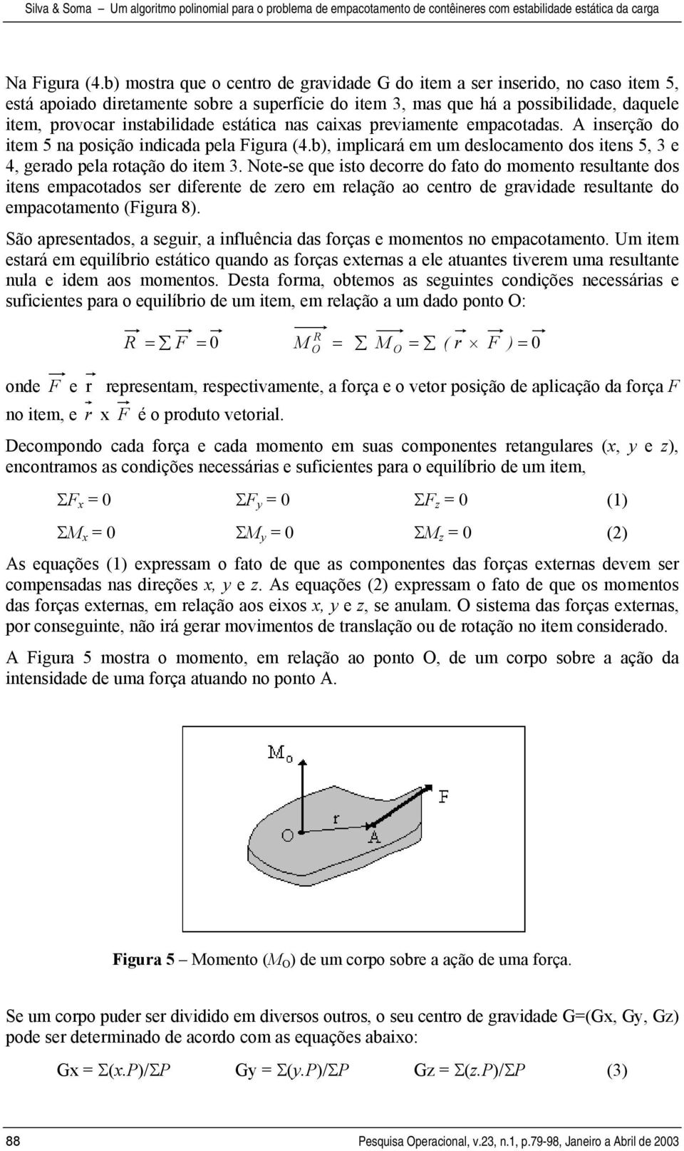 estática nas caixas previamente empacotadas. A inserção do item 5 na posição indicada pela Figura (4.b), implicará em um deslocamento dos itens 5, 3 e 4, gerado pela rotação do item 3.