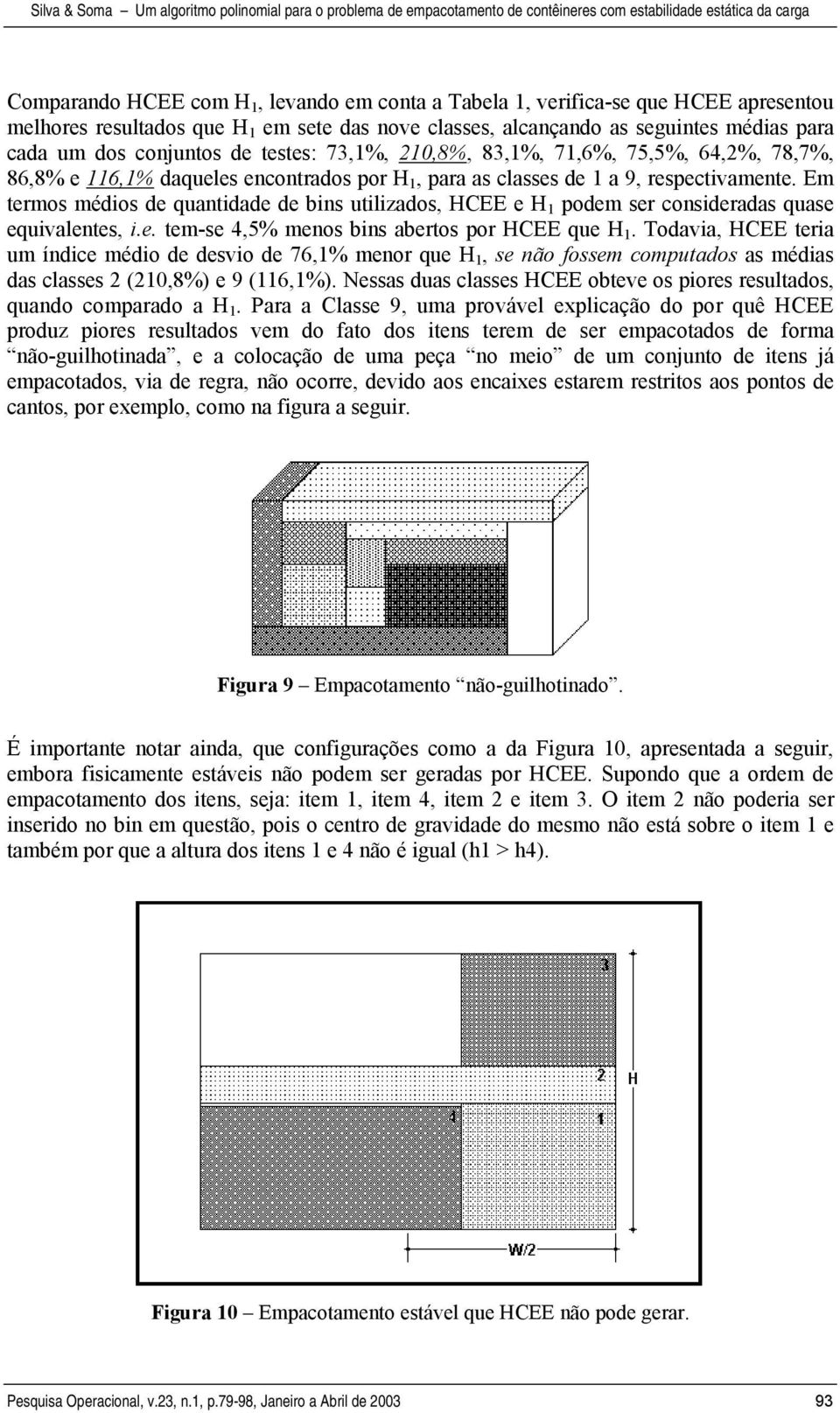 Em termos médios de quantidade de bins utilizados, HCEE e H 1 podem ser consideradas quase equivalentes, i.e. tem-se 4,5% menos bins abertos por HCEE que H 1.