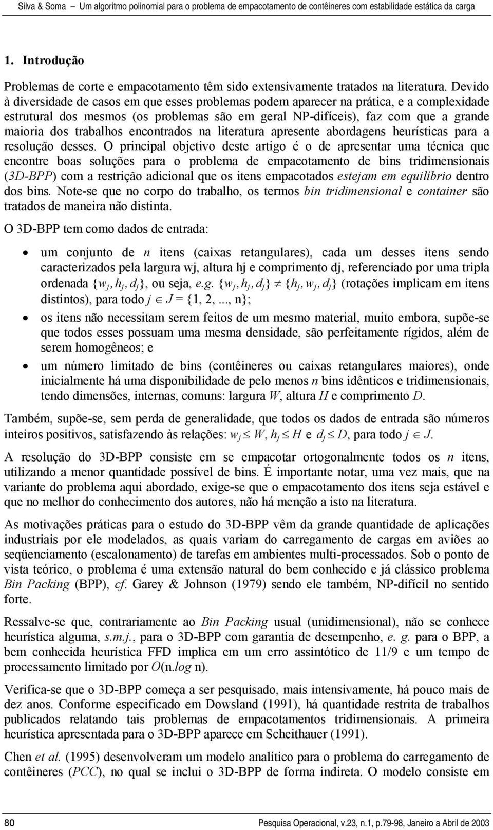 trabalhos encontrados na literatura apresente abordagens heurísticas para a resolução desses.