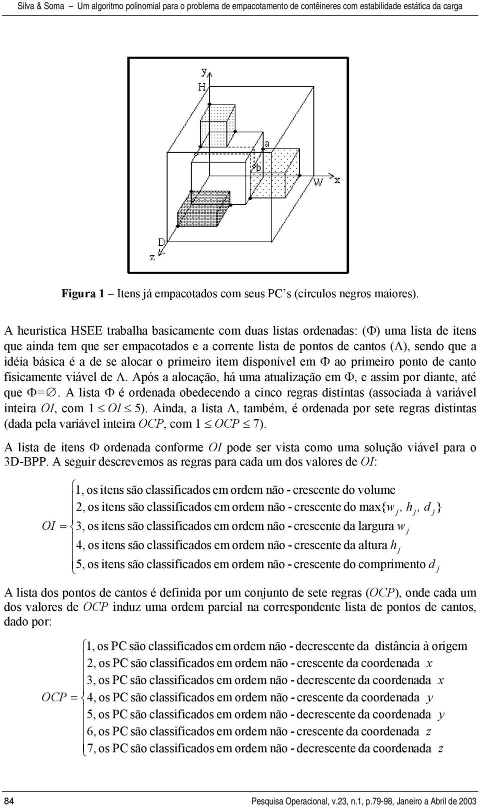 se alocar o primeiro item disponível em Φ ao primeiro ponto de canto fisicamente viável de Λ. Após a alocação, há uma atualização em Φ, e assim por diante, até que Φ=.