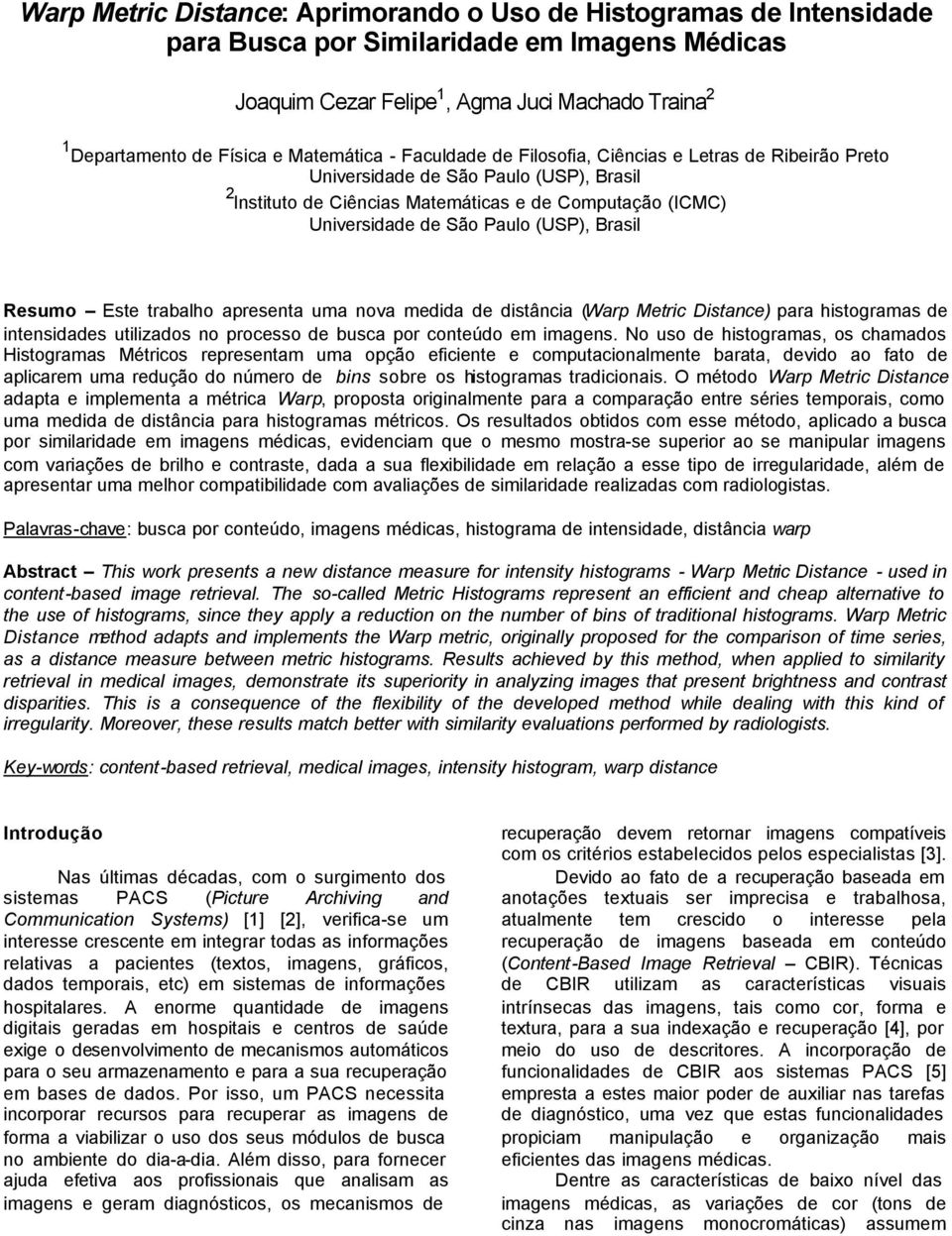 (USP), Brasil Resumo Este trabalho apresenta uma nova medida de distância (Warp Metric Distance) para histogramas de intensidades utilizados no processo de busca por conteúdo em imagens.