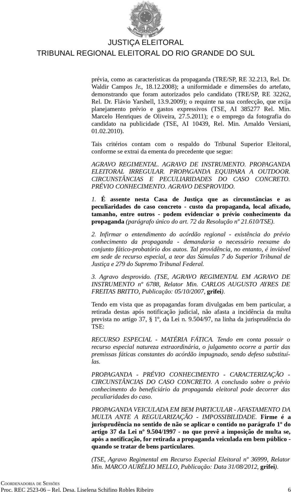 2009); o requinte na sua confecção, que exija planejamento prévio e gastos expressivos (TSE, AI 385277 Rel. Min. Marcelo Henriques de Oliveira, 27.5.2011); e o emprego da fotografia do candidato na publicidade (TSE, AI 10439, Rel.