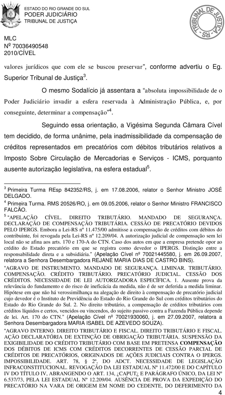 Seguindo essa orientação, a Vigésima Segunda Câmara Cível tem decidido, de forma unânime, pela inadmissibilidade da compensação de créditos representados em precatórios com débitos tributários