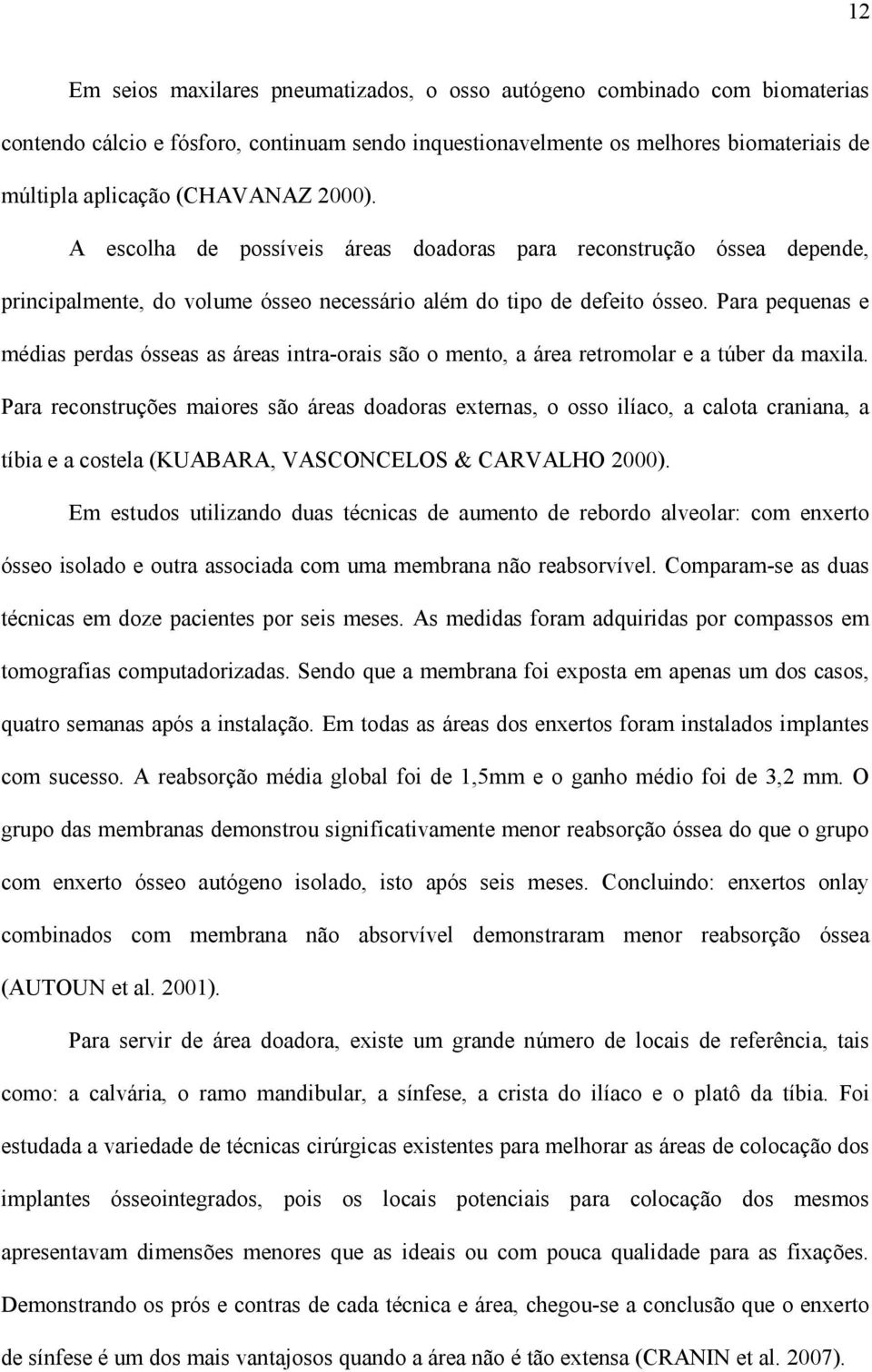 Para pequenas e médias perdas ósseas as áreas intra-orais são o mento, a área retromolar e a túber da maxila.