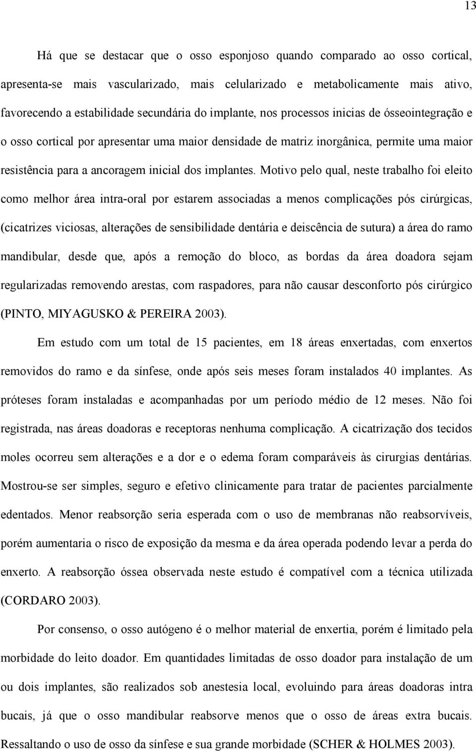 Motivo pelo qual, neste trabalho foi eleito como melhor área intra-oral por estarem associadas a menos complicações pós cirúrgicas, (cicatrizes viciosas, alterações de sensibilidade dentária e