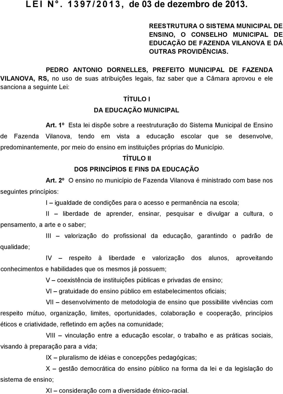 Art. 1º Esta lei dispõe sobre a reestruturação do Sistema Municipal de Ensino de Fazenda Vilanova, tendo em vista a educação escolar que se desenvolve, predominantemente, por meio do ensino em