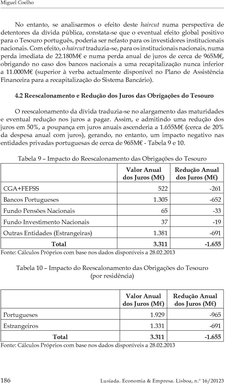 180M e numa perda anual de juros de cerca de 965M, obrigando no caso dos bancos nacionais a uma recapitalização nunca inferior a 11.