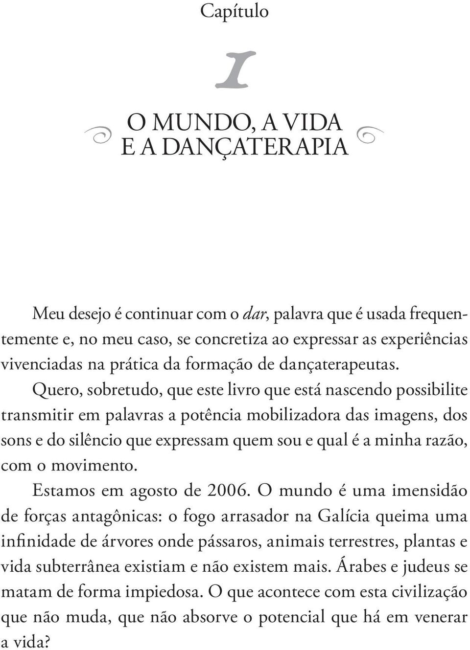 Quero, sobretudo, que este livro que está nascendo possibilite transmitir em palavras a potência mobilizadora das imagens, dos sons e do silêncio que expressam quem sou e qual é a minha razão, com o