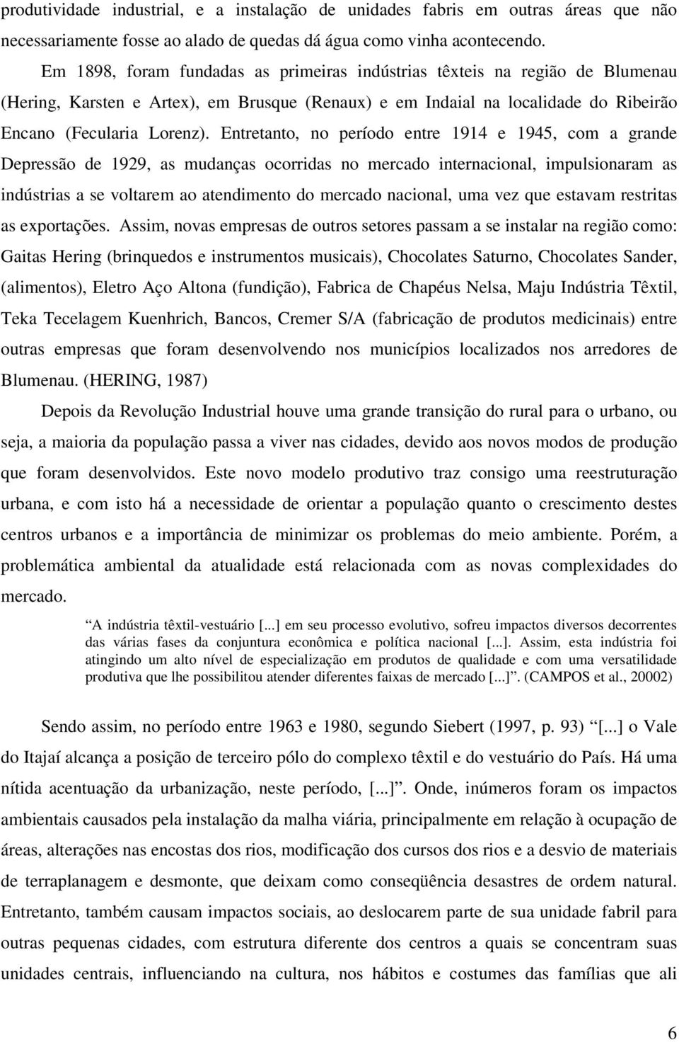 Entretanto, no período entre 1914 e 1945, com a grande Depressão de 1929, as mudanças ocorridas no mercado internacional, impulsionaram as indústrias a se voltarem ao atendimento do mercado nacional,