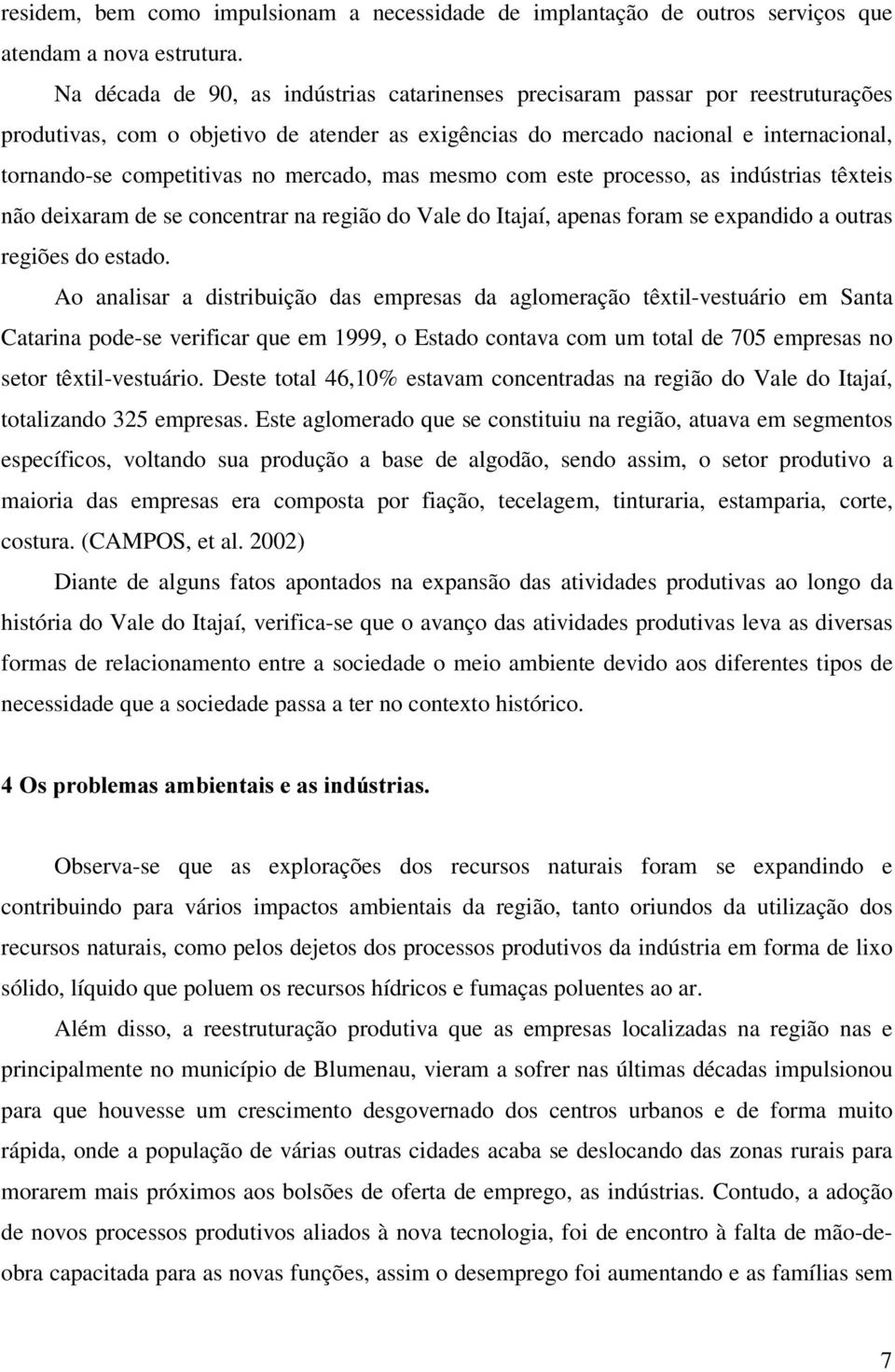 mercado, mas mesmo com este processo, as indústrias têxteis não deixaram de se concentrar na região do Vale do Itajaí, apenas foram se expandido a outras regiões do estado.