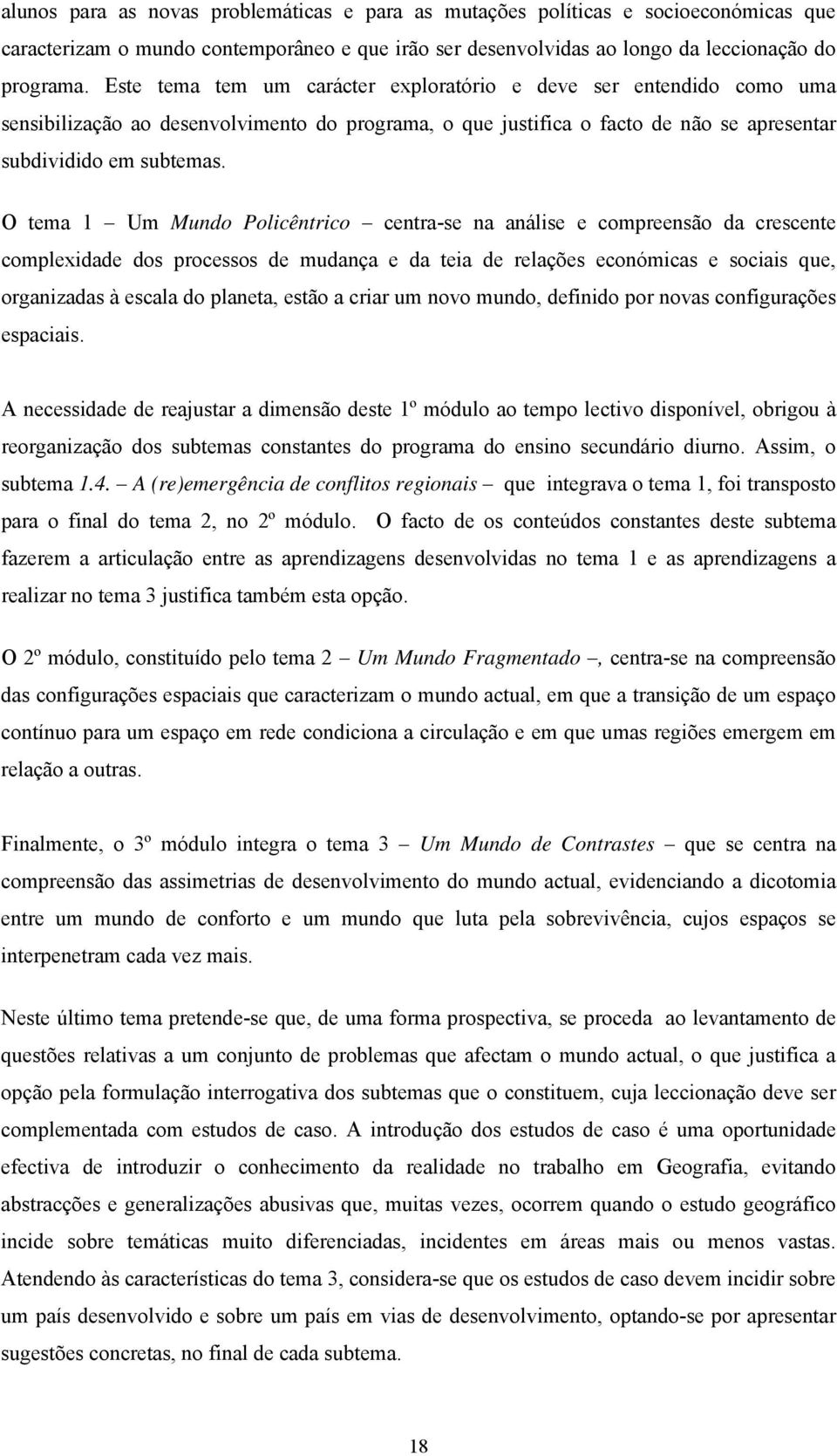 O tema 1 Um Mundo Policêntrico centra-se na análise e compreensão da crescente complexidade dos processos de mudança e da teia de relações económicas e sociais que, organizadas à escala do planeta,