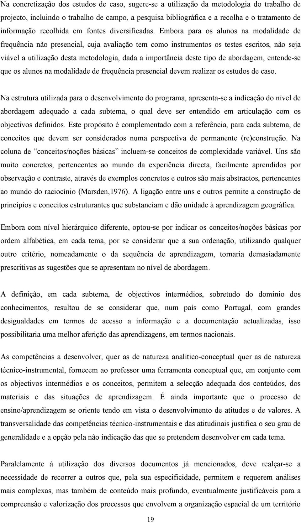 Embora para os alunos na modalidade de frequência não presencial, cuja avaliação tem como instrumentos os testes escritos, não seja viável a utilização desta metodologia, dada a importância deste