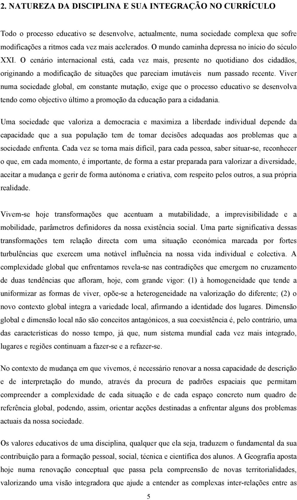 O cenário internacional está, cada vez mais, presente no quotidiano dos cidadãos, originando a modificação de situações que pareciam imutáveis num passado recente.