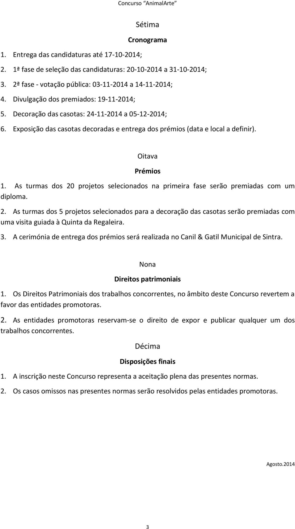 As turmas dos 20 projetos selecionados na primeira fase serão premiadas com um diploma. 2. As turmas dos 5 projetos selecionados para a decoração das casotas serão premiadas com uma visita guiada à Quinta da Regaleira.