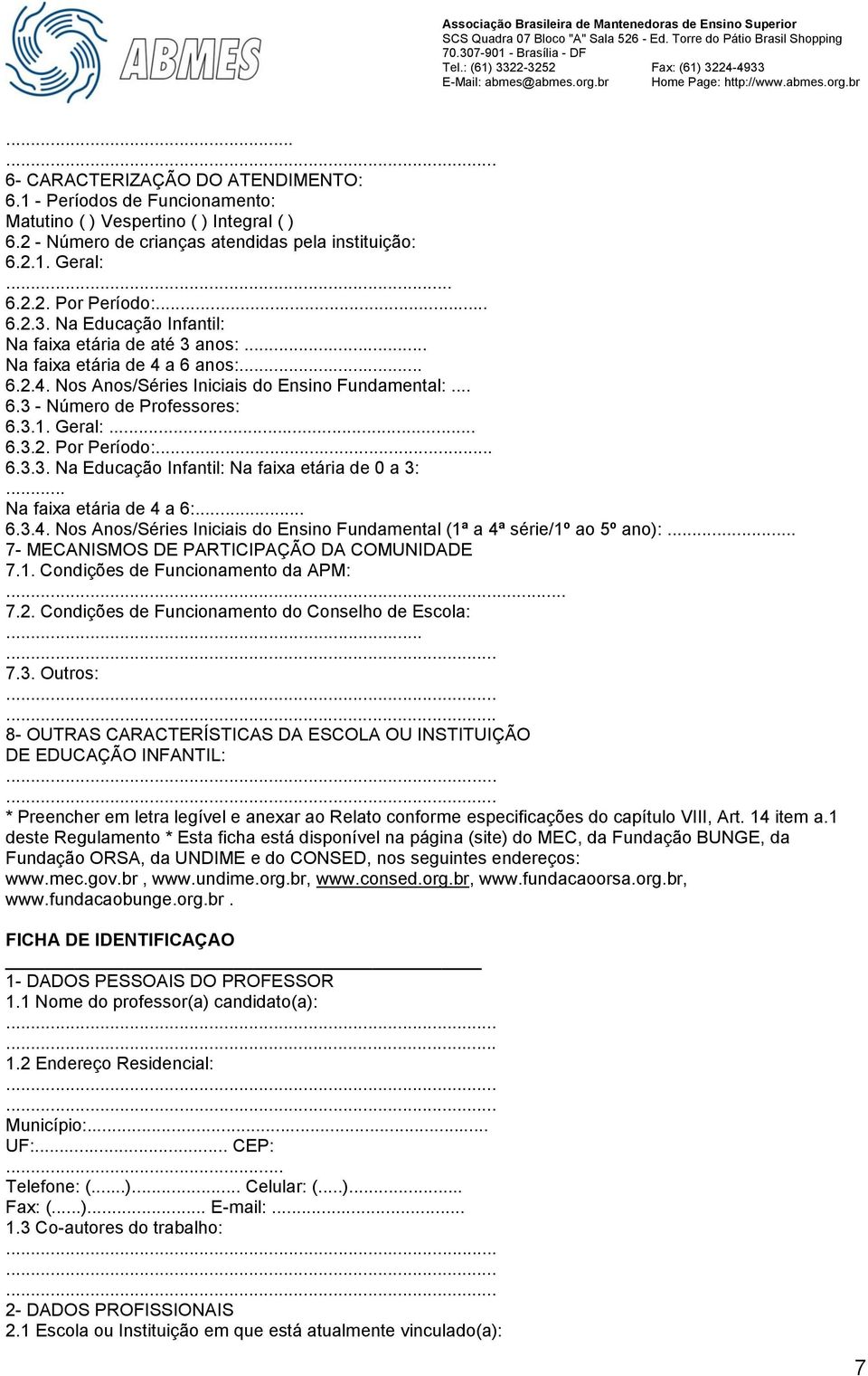 Geral:... 6.3.2. Por Período:... 6.3.3. Na Educação Infantil: Na faixa etária de 0 a 3:... Na faixa etária de 4 a 6:... 6.3.4. Nos Anos/Séries Iniciais do Ensino Fundamental (1ª a 4ª série/1º ao 5º ano):.