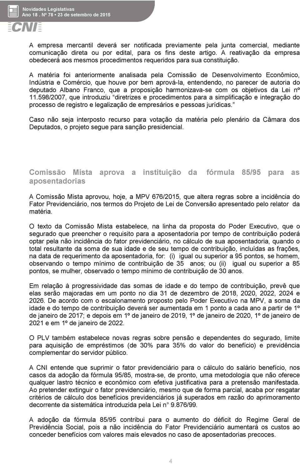 A matéria foi anteriormente analisada pela Comissão de Desenvolvimento Econômico, Indústria e Comércio, que houve por bem aprová-la, entendendo, no parecer de autoria do deputado Albano Franco, que a