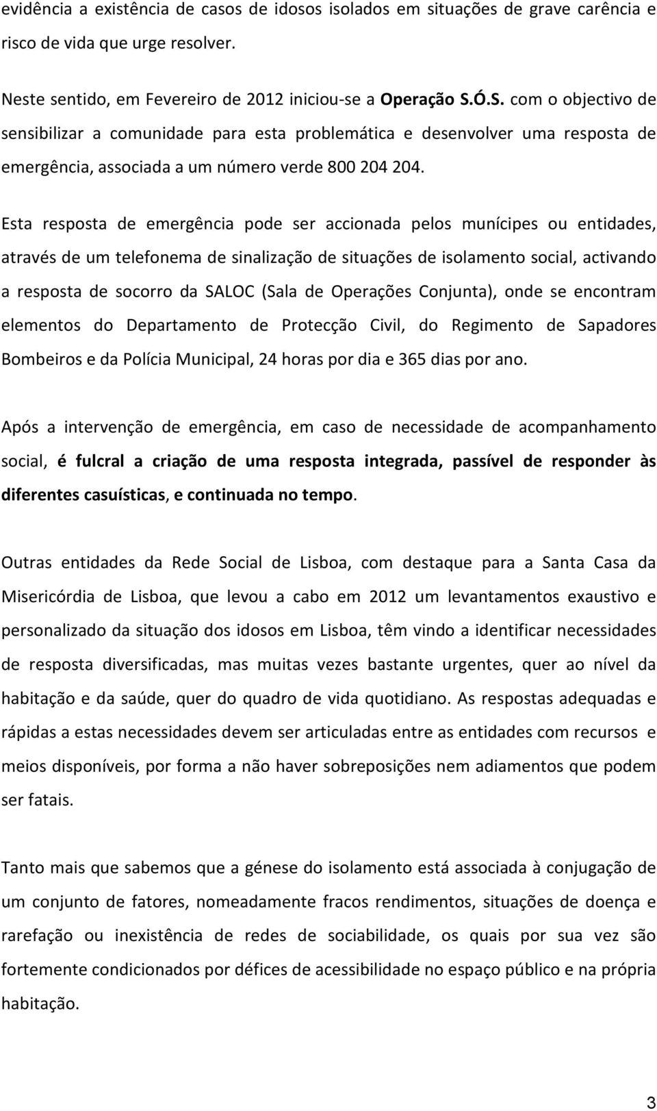 Esta resposta de emergência pode ser accionada pelos munícipes ou entidades, através de um telefonema de sinalização de situações de isolamento social, activando a resposta de socorro da SALOC (Sala