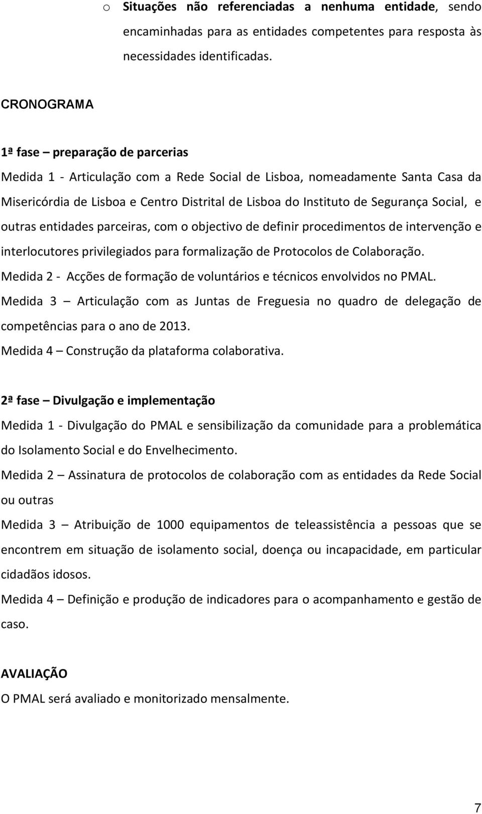 Social, e outras entidades parceiras, com o objectivo de definir procedimentos de intervenção e interlocutores privilegiados para formalização de Protocolos de Colaboração.