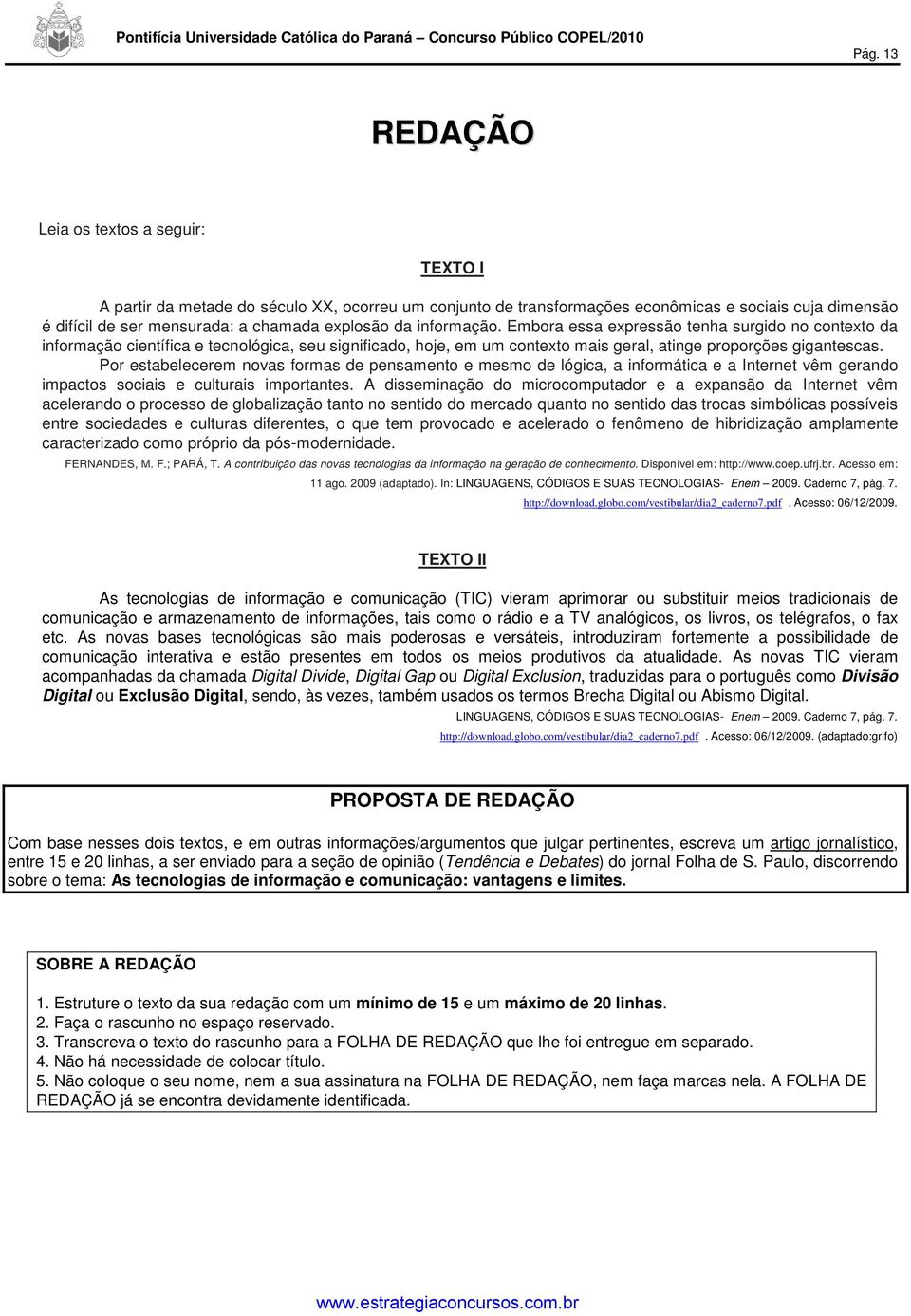 Por estabelecerem novas formas de pensamento e mesmo de lógica, a informática e a Internet vêm gerando impactos sociais e culturais importantes.