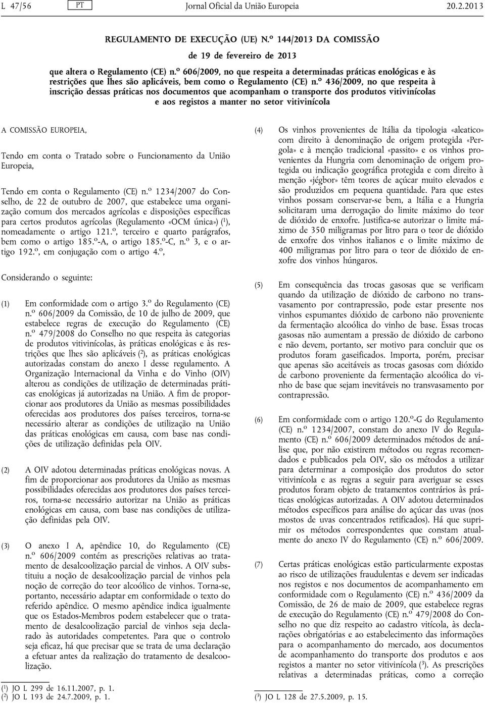 o 436/2009, no que respeita à inscrição dessas práticas nos documentos que acompanham o transporte dos produtos vitivinícolas e aos registos a manter no setor vitivinícola A COMISSÃO EUROPEIA, Tendo