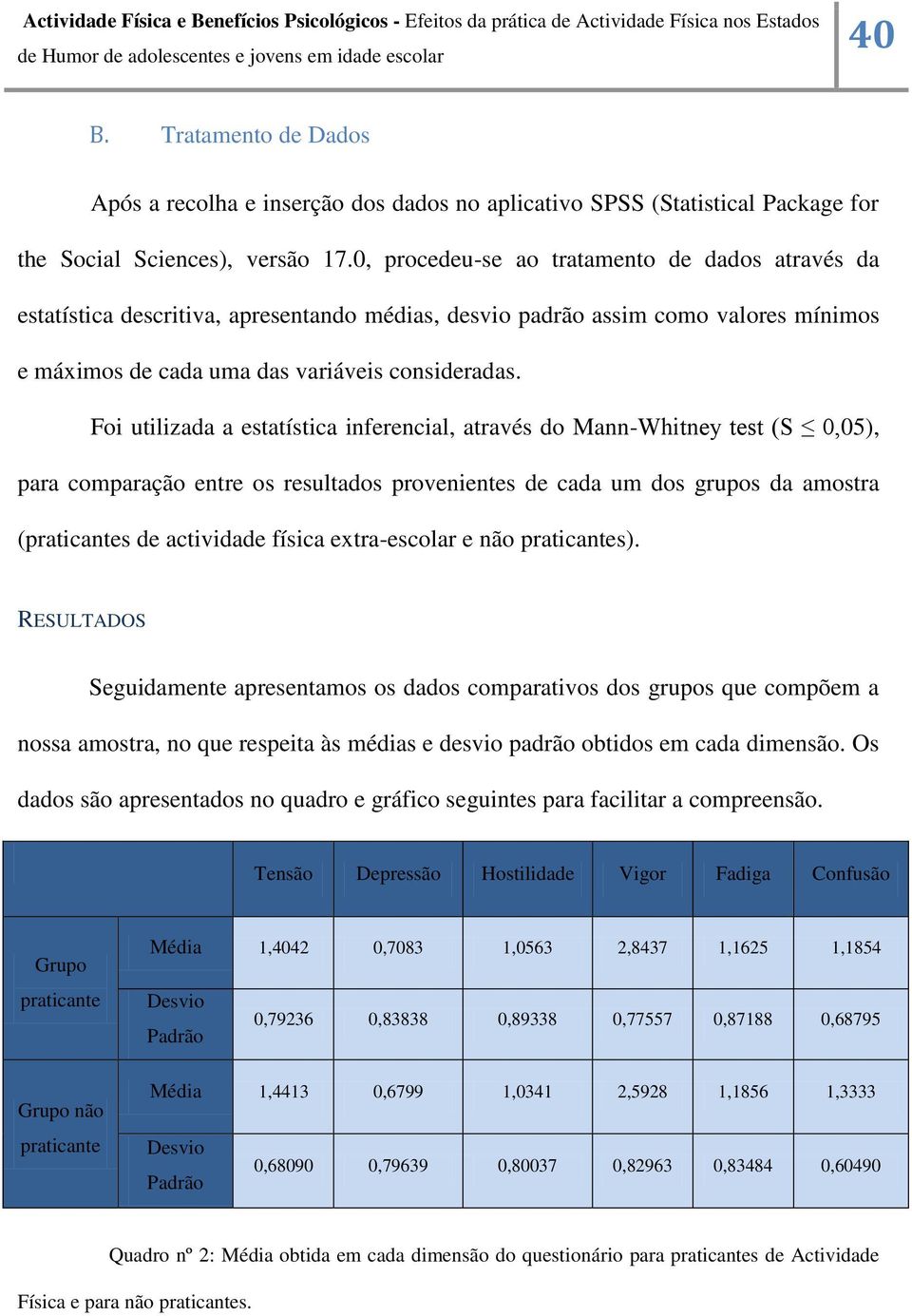 Foi utilizada a estatística inferencial, através do Mann-Whitney test (S 0,05), para comparação entre os resultados provenientes de cada um dos grupos da amostra (praticantes de actividade física