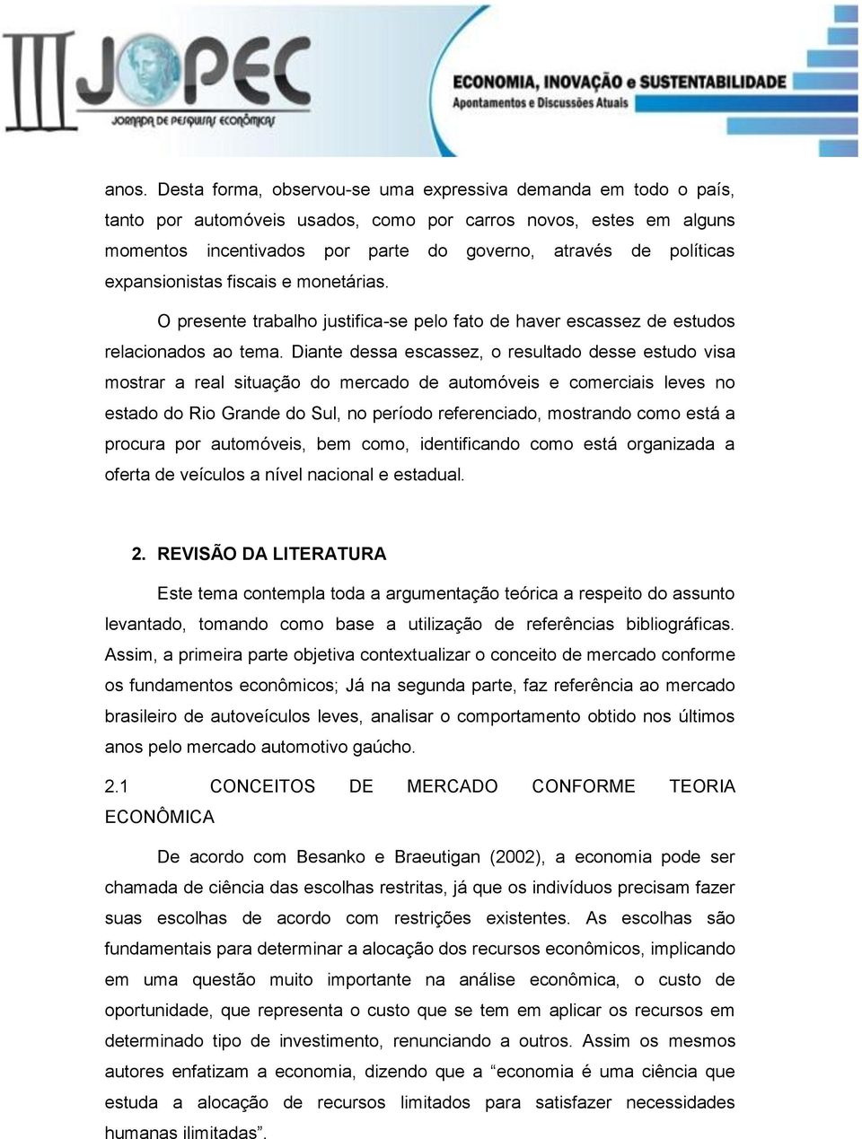 Diante dessa escassez, o resultado desse estudo visa mostrar a real situação do mercado de automóveis e comerciais leves no estado do Rio Grande do Sul, no período referenciado, mostrando como está a