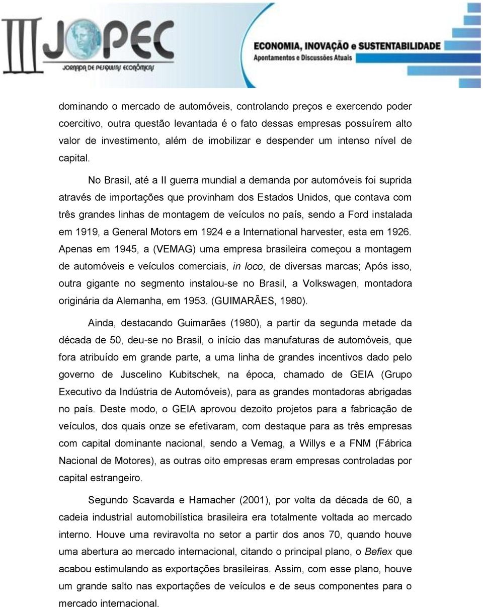 No Brasil, até a II guerra mundial a demanda por automóveis foi suprida através de importações que provinham dos Estados Unidos, que contava com três grandes linhas de montagem de veículos no país,