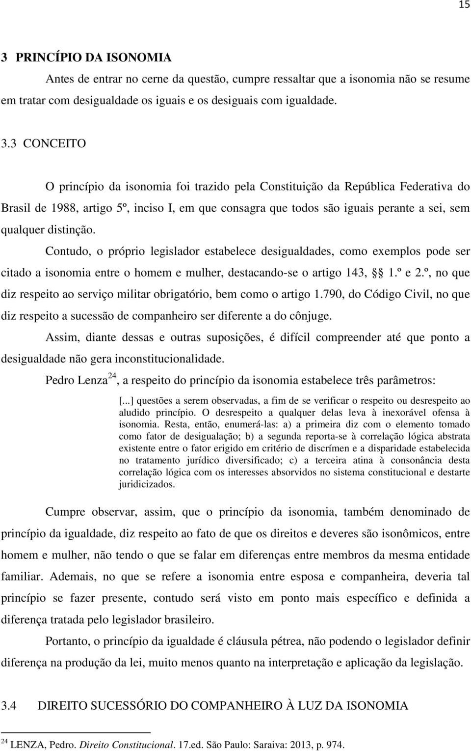 Contudo, o próprio legislador estabelece desigualdades, como exemplos pode ser citado a isonomia entre o homem e mulher, destacando-se o artigo 143, 1.º e 2.