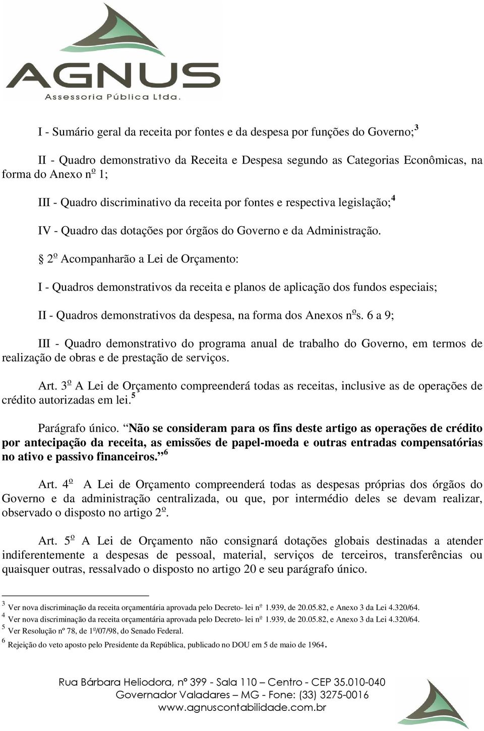 2 o Acompanharão a Lei de Orçamento: I - Quadros demonstrativos da receita e planos de aplicação dos fundos especiais; II - Quadros demonstrativos da despesa, na forma dos Anexos n o s.