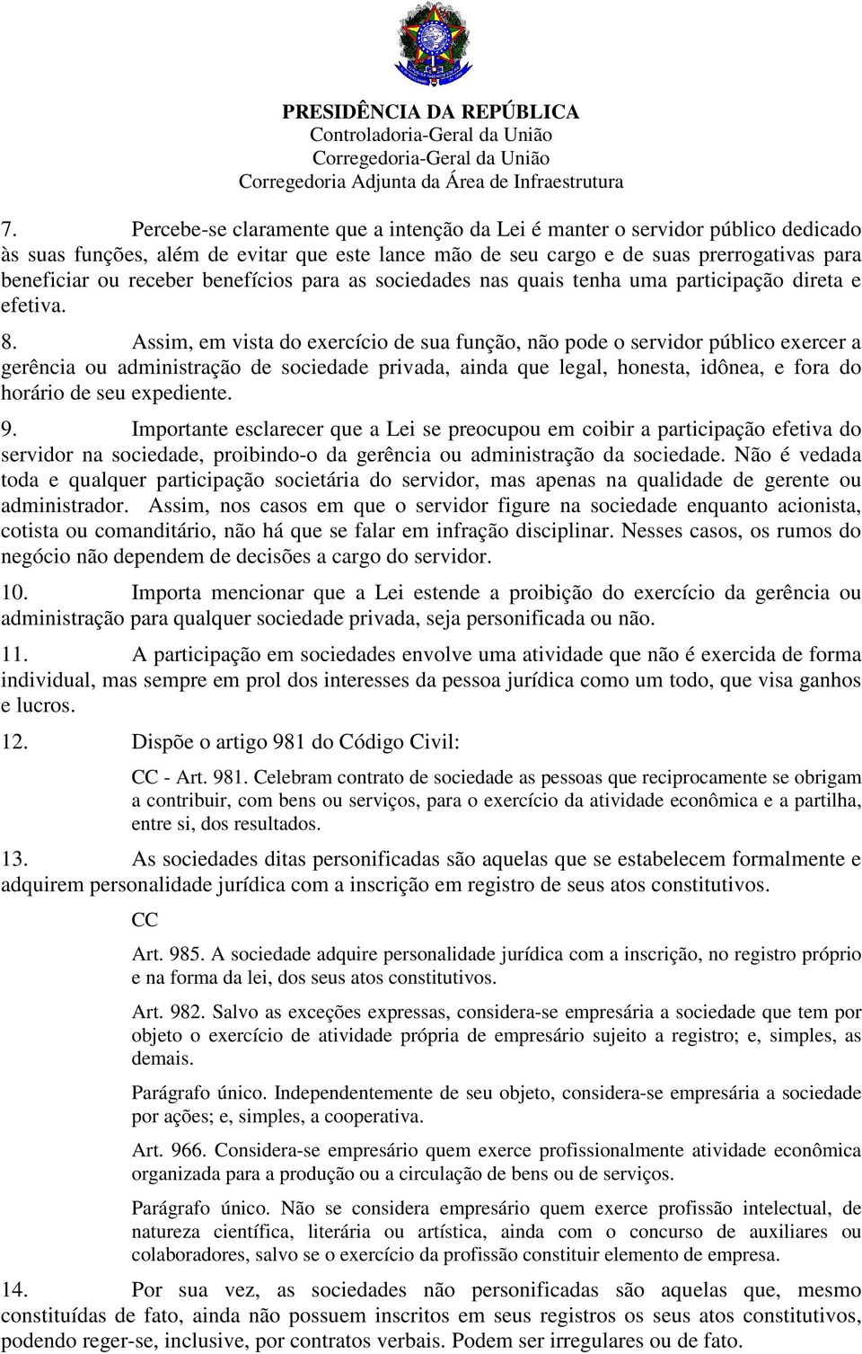 Assim, em vista do exercício de sua função, não pode o servidor público exercer a gerência ou administração de sociedade privada, ainda que legal, honesta, idônea, e fora do horário de seu expediente.