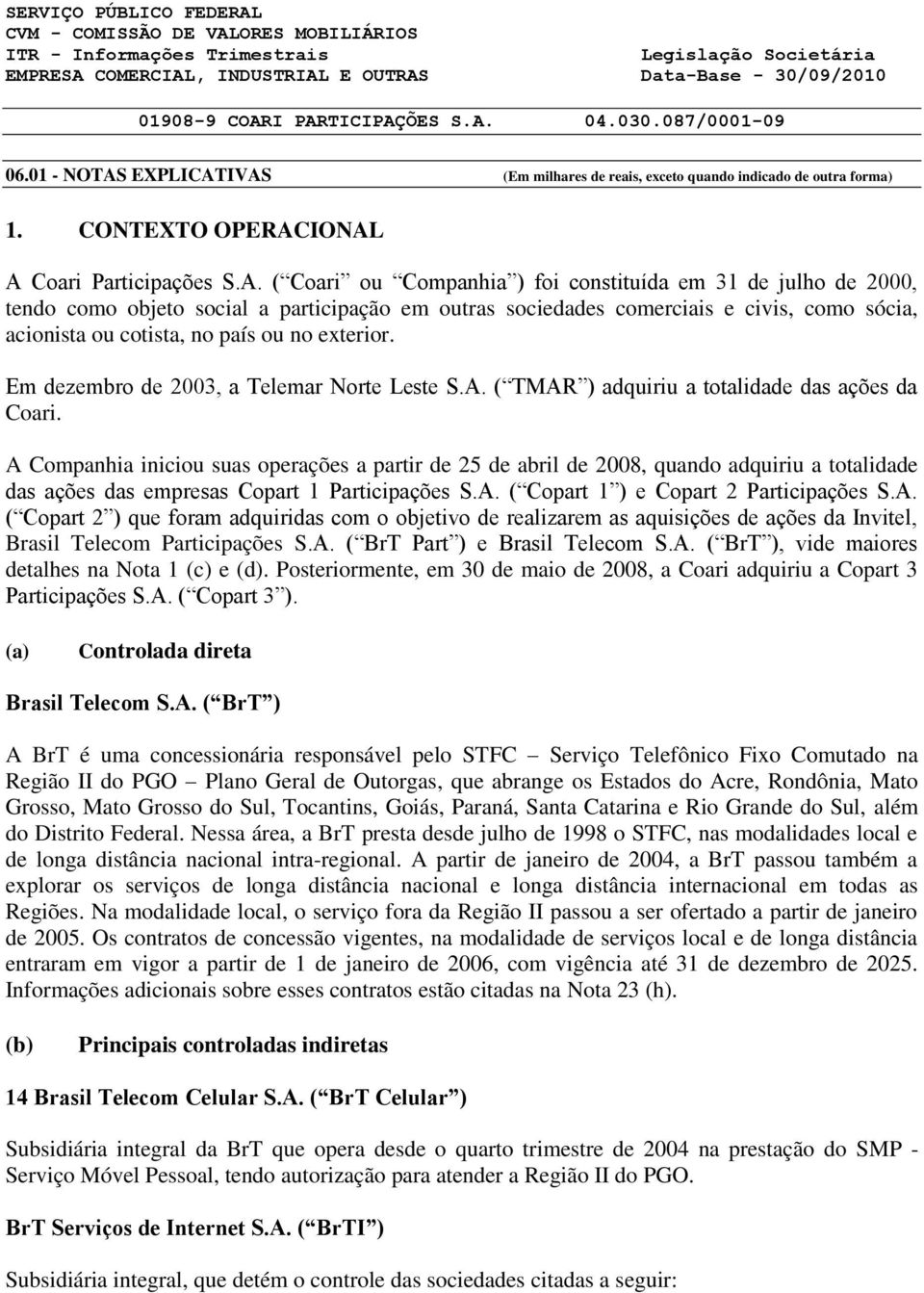 ou cotista, no país ou no exterior. Em dezembro de 2003, a Telemar Norte Leste S.A. ( TMAR ) adquiriu a totalidade das ações da Coari.