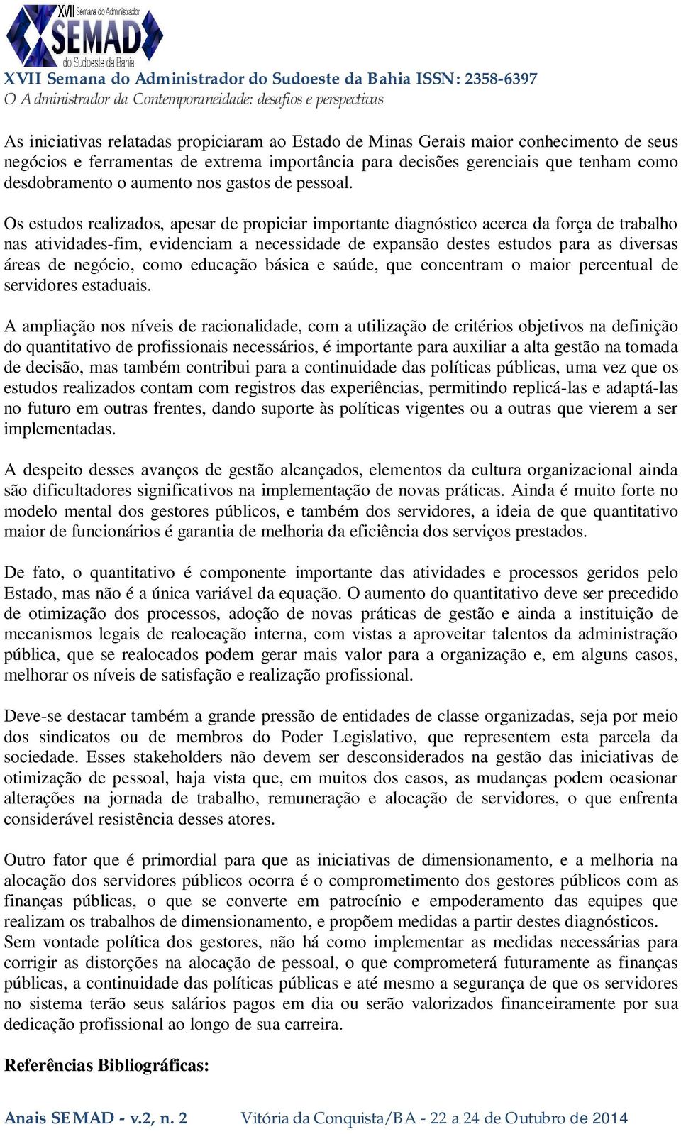 Os estudos realizados, apesar de propiciar importante diagnóstico acerca da força de trabalho nas atividades-fim, evidenciam a necessidade de expansão destes estudos para as diversas áreas de