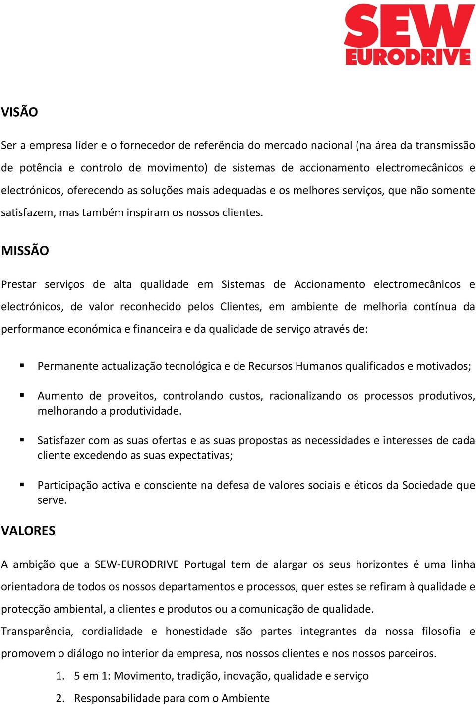 MISSÃO Prestar serviços de alta qualidade em Sistemas de Accionamento electromecânicos e electrónicos, de valor reconhecido pelos Clientes, em ambiente de melhoria contínua da performance económica e