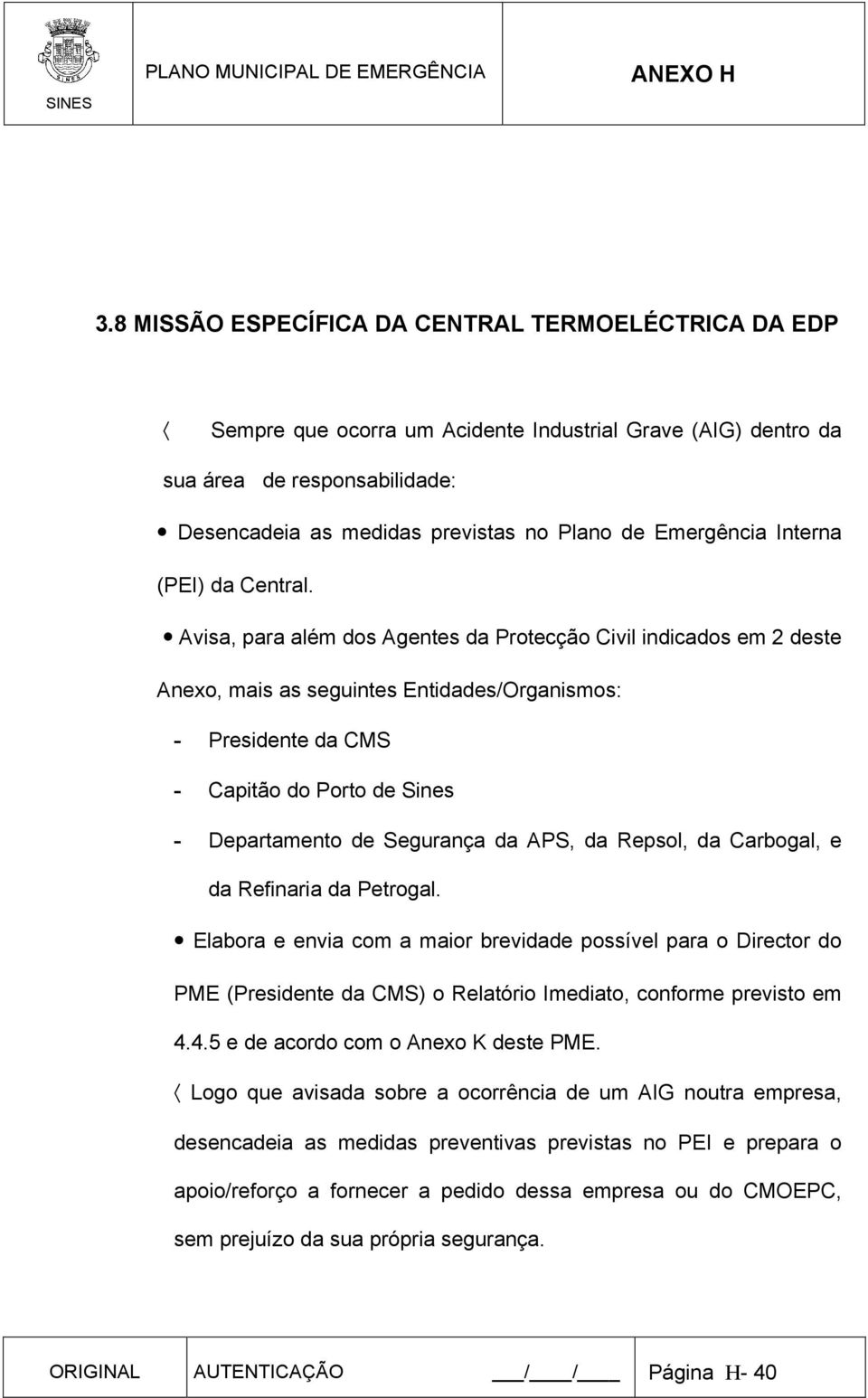 Avisa, para além dos Agentes da Protecção Civil indicados em 2 deste Anexo, mais as seguintes Entidades/Organismos: - Presidente da CMS - Capitão do Porto de Sines - Departamento de Segurança da APS,