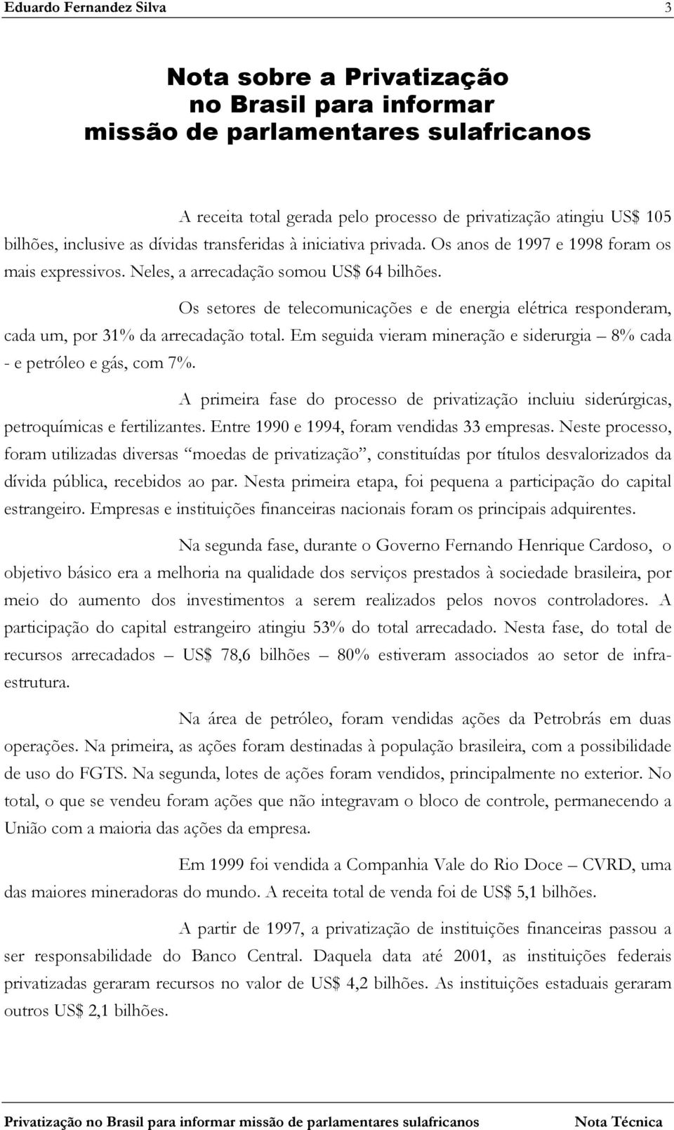 Os setores de telecomunicações e de energia elétrica responderam, cada um, por 31% da arrecadação total. Em seguida vieram mineração e siderurgia 8% cada - e petróleo e gás, com 7%.