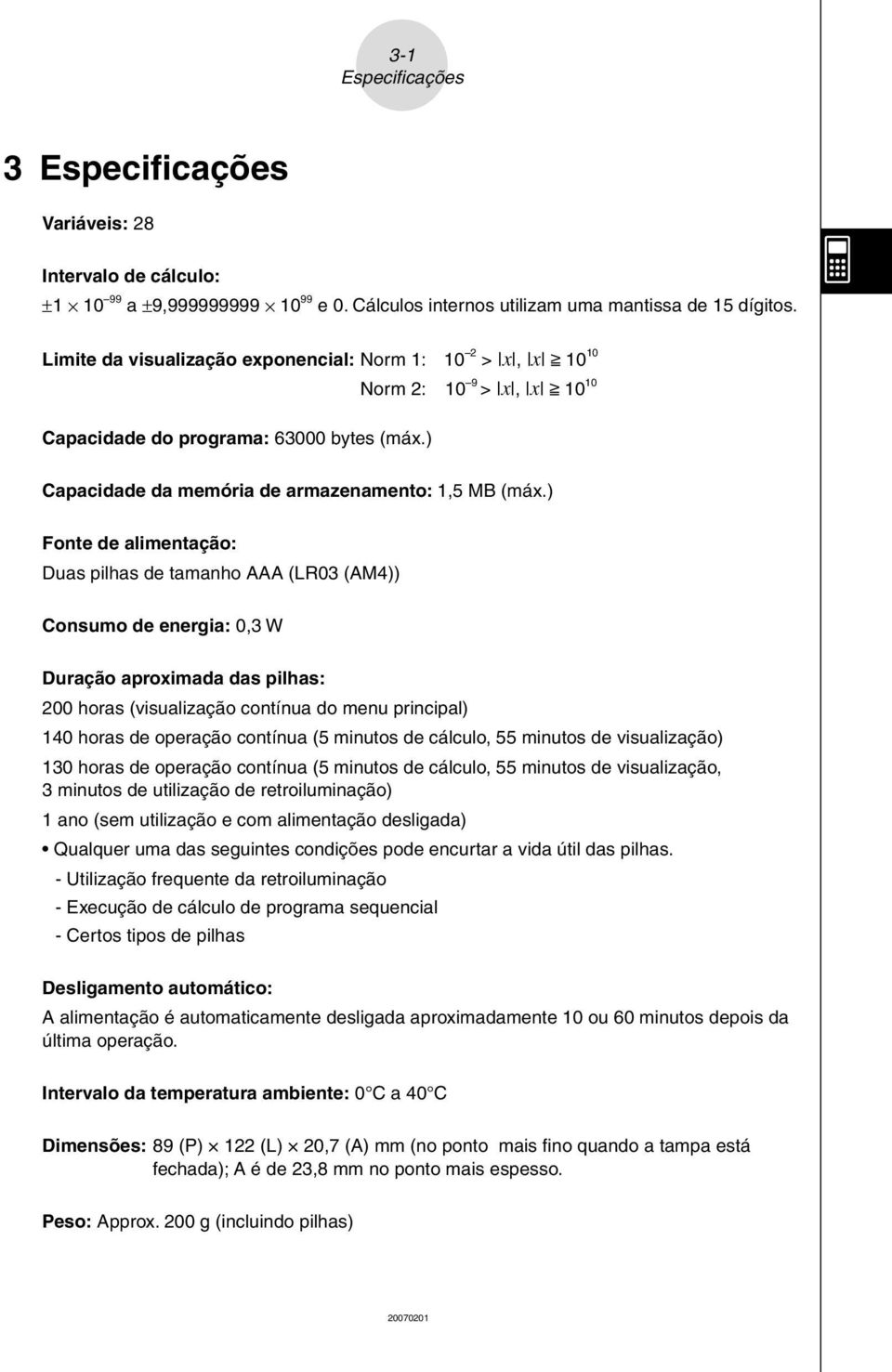 ) Fonte de alimentação: Duas pilhas de tamanho AAA (LR03 (AM4)) Consumo de energia: 0,3 W Duração aproximada das pilhas: 200 horas (visualização contínua do menu principal) 140 horas de operação