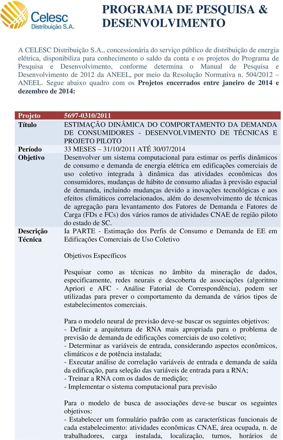 Segue abaixo quadro com os Projetos encerrados entre janeiro de 2014 e dezembro de 2014: Projeto 5697-0310/2011 Título ESTIMAÇÃO DINÂMICA DO COMPORTAMENTO DA DEMANDA DE CONSUMIDORES - DE TÉCNICAS E