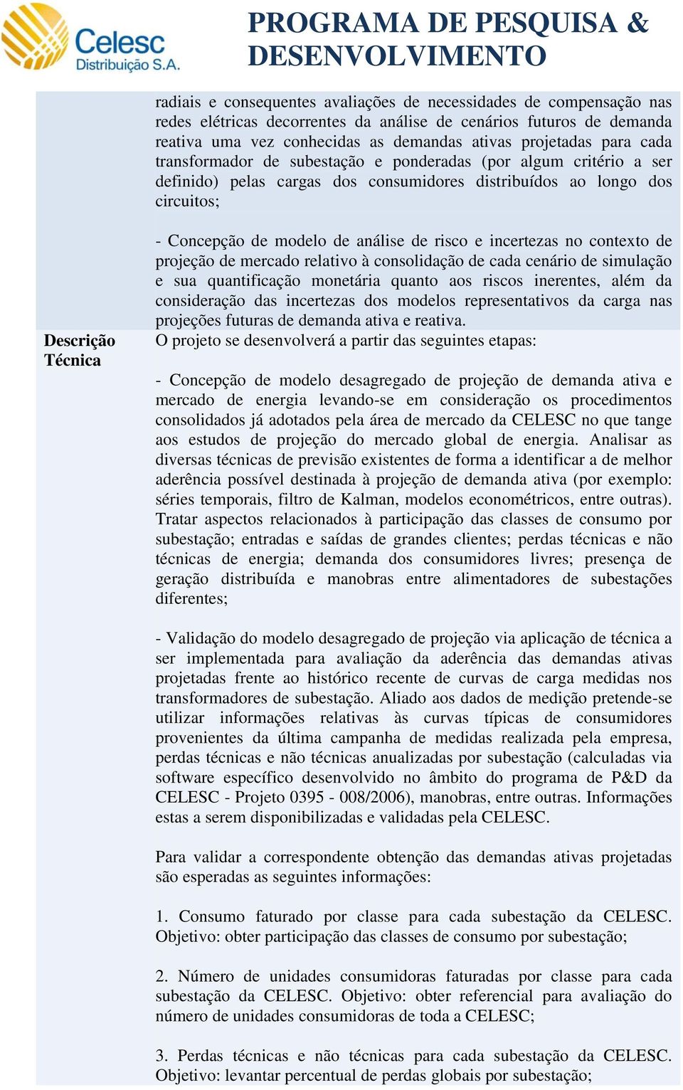 análise de risco e incertezas no contexto de projeção de mercado relativo à consolidação de cada cenário de simulação e sua quantificação monetária quanto aos riscos inerentes, além da consideração