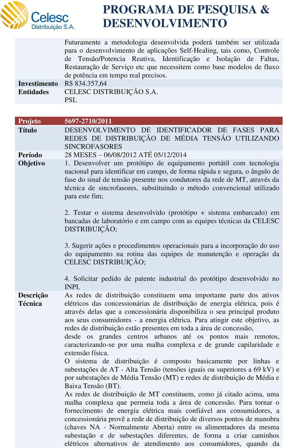 Identificação e Isolação de Faltas, Restauração de Serviço etc que necessitem como base modelos de fluxo de potência em tempo real precisos.