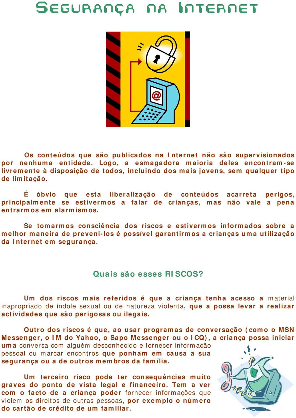 É óbvio que esta liberalização de conteúdos acarreta perigos, principalmente se estivermos a falar de crianças, mas não vale a pena entrarmos em alarmismos.