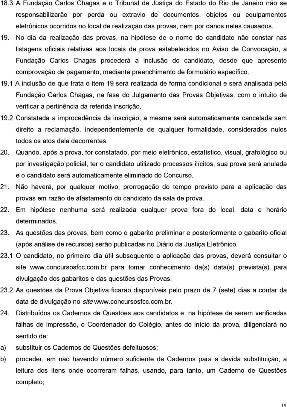 No dia da realização das provas, na hipótese de o nome do candidato não constar nas listagens oficiais relativas aos locais de prova estabelecidos no Aviso de Convocação, a Fundação Carlos Chagas